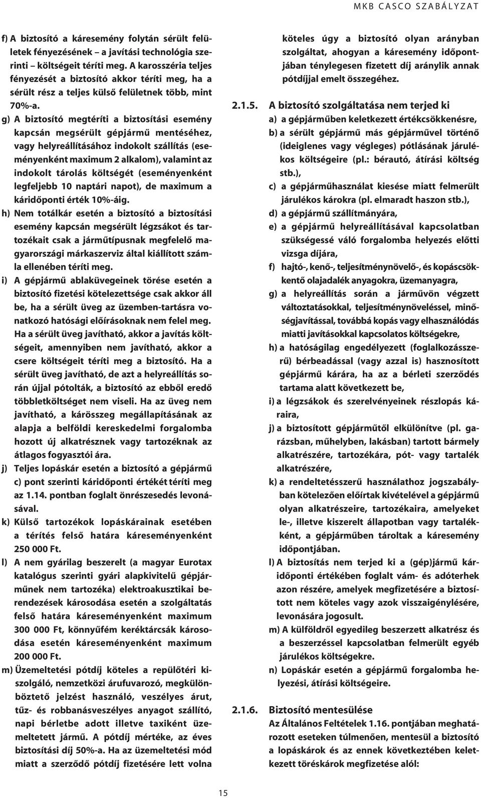 g) A biztosító megtéríti a biztosítási esemény kapcsán megsérült gépjármû mentéséhez, vagy helyreállításához indokolt szállítás (eseményenként maximum 2 alkalom), valamint az indokolt tárolás