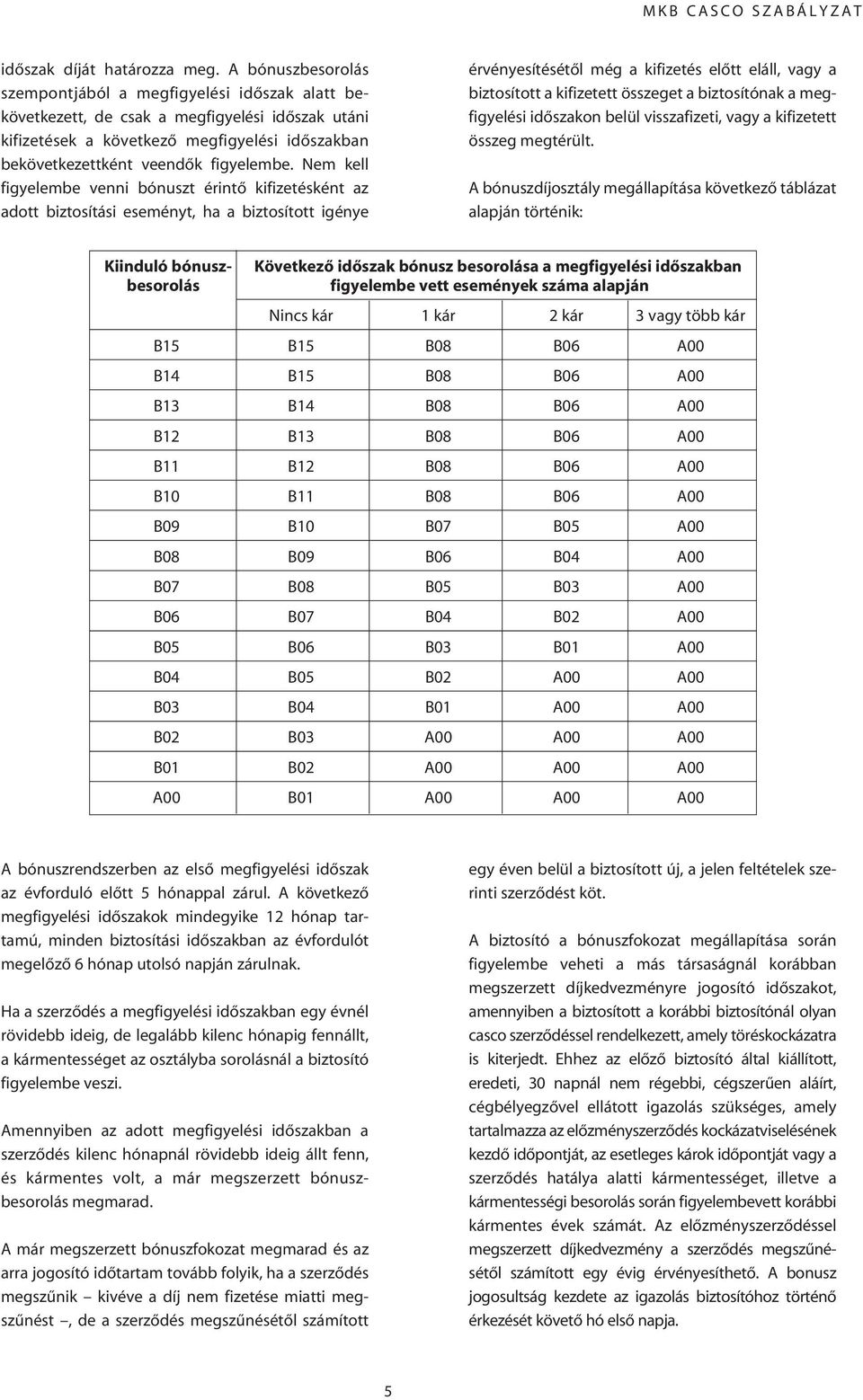 Nem kell figyelembe venni bónuszt érintô kifizetésként az adott biztosítási eseményt, ha a biztosított igénye érvényesítésétôl még a kifizetés elôtt eláll, vagy a biztosított a kifizetett összeget a