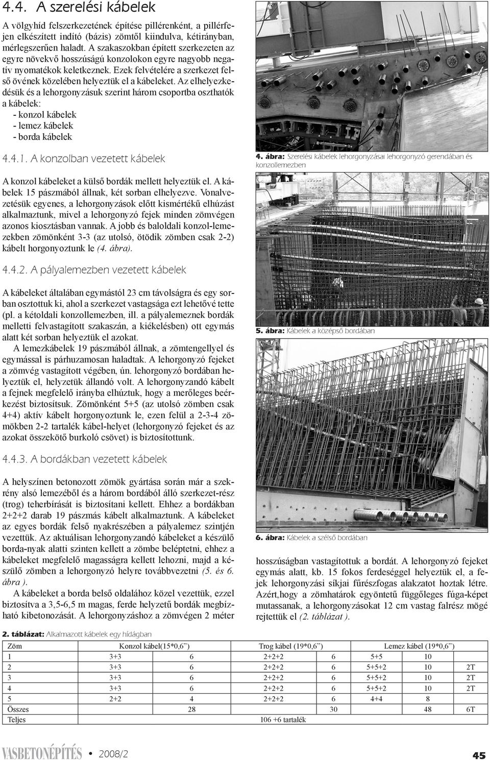 Az elhelyezkedésük és a lehorgonyzásuk szerint három csoportba oszthatók a kábelek: - konzol kábelek - lemez kábelek - borda kábelek 4.4.1. A konzolban vezetett kábelek 4.