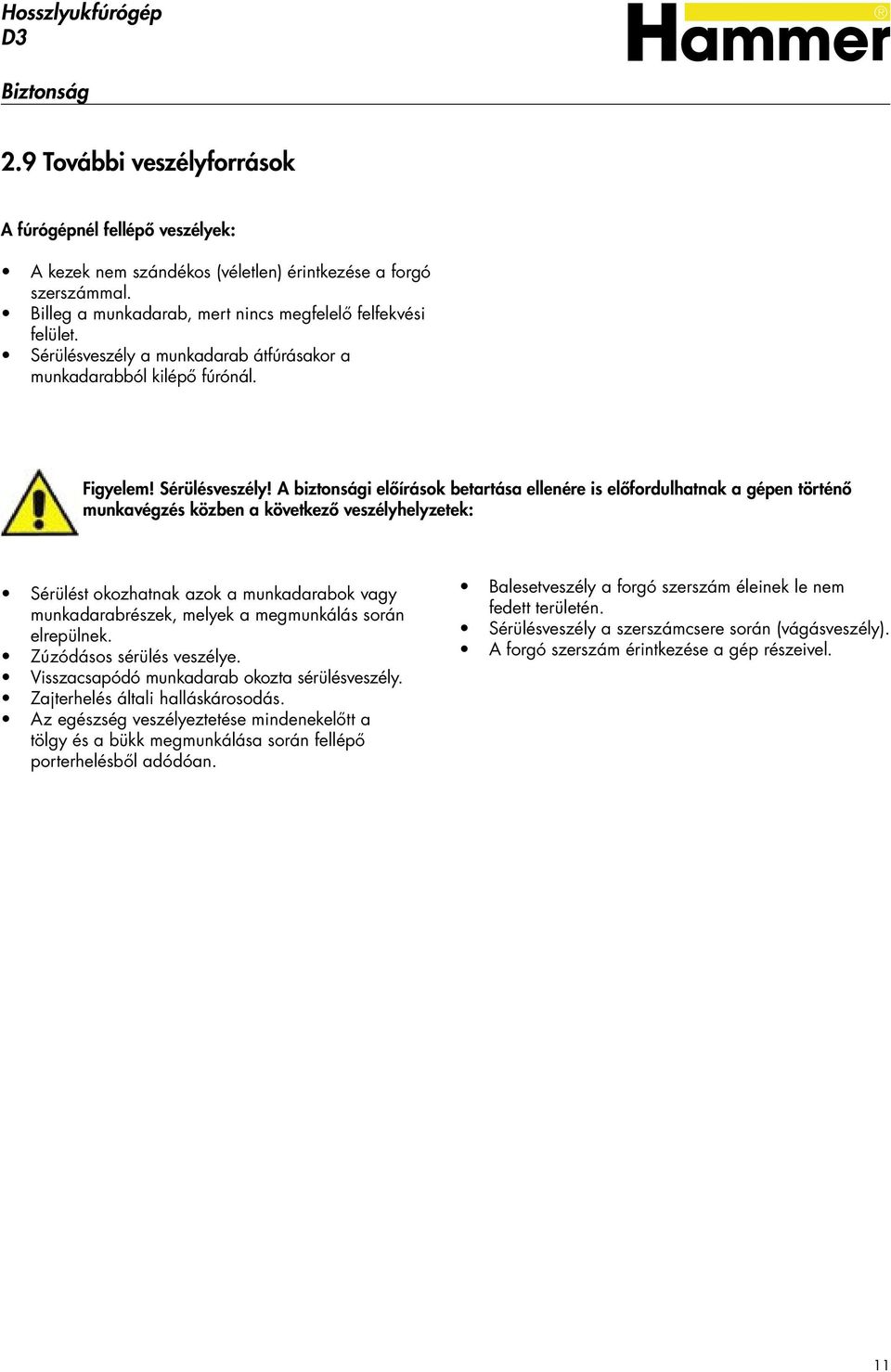 A biztonsági előírások betartása ellenére is előfordulhatnak a gépen történő munkavégzés közben a következő veszélyhelyzetek: Sérülést okozhatnak azok a munkadarabok vagy munkadarabrészek, melyek a