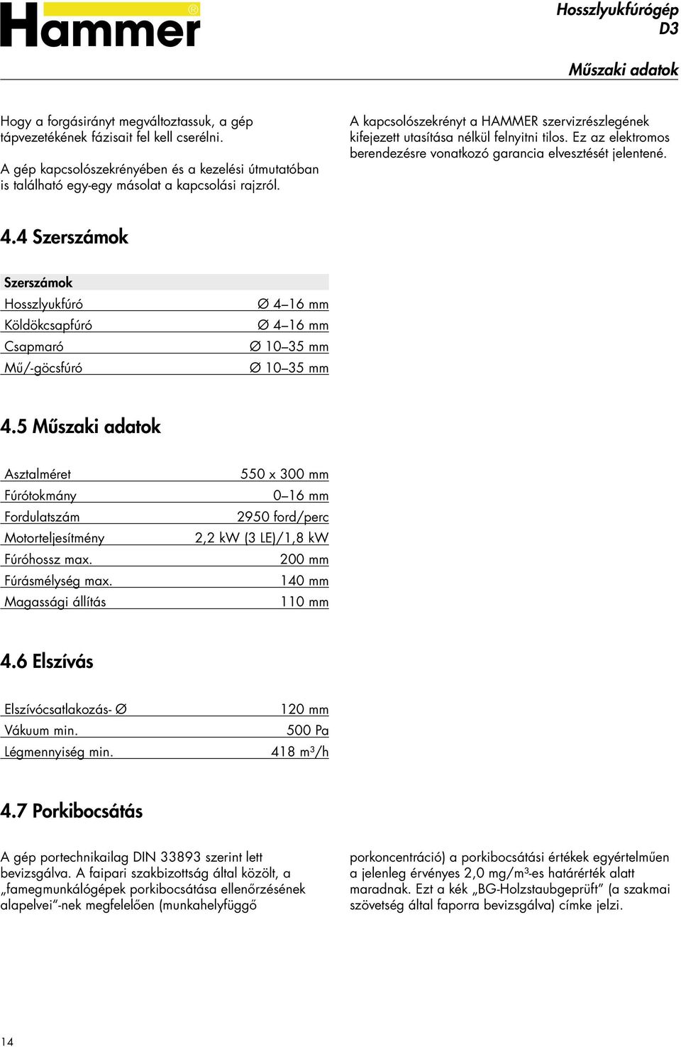 Ez az elektromos berendezésre vonatkozó garancia elvesztését jelentené. 4.4 Szerszámok Szerszámok Hosszlyukfúró Köldökcsapfúró Csapmaró Mű/-göcsfúró Ø 4 16 mm Ø 4 16 mm Ø 10 35 mm Ø 10 35 mm 4.