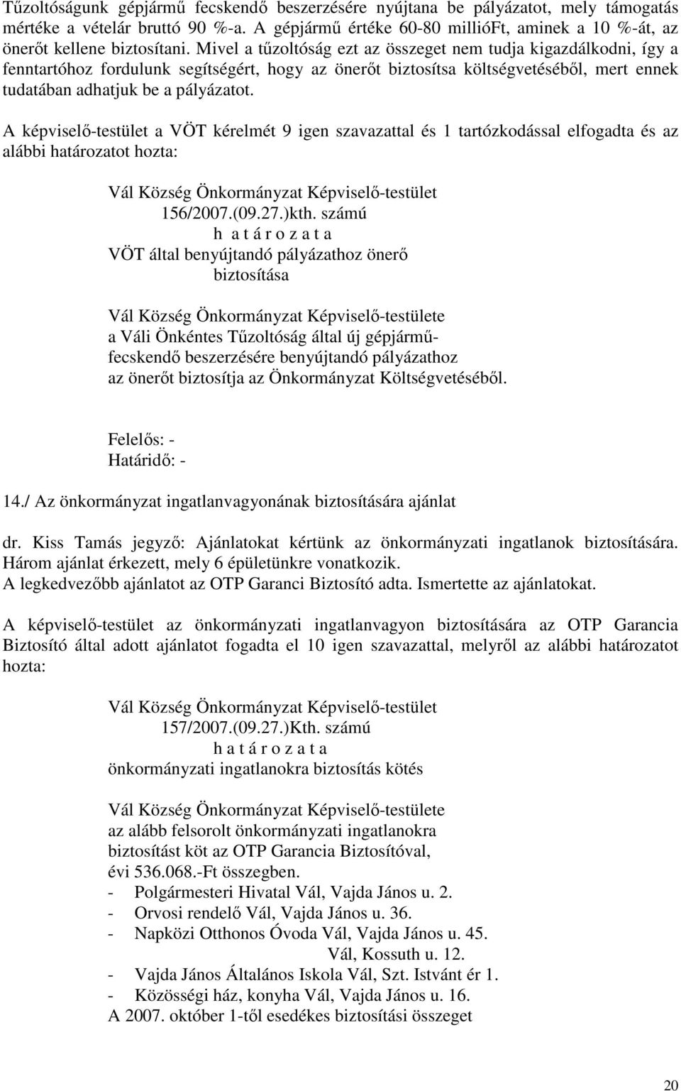 A képviselő-testület a VÖT kérelmét 9 igen szavazattal és 1 tartózkodással elfogadta és az alábbi határozatot hozta: 156/2007.(09.27.)kth.