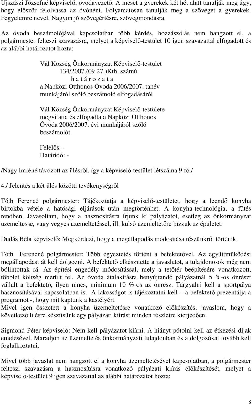 Az óvoda beszámolójával kapcsolatban több kérdés, hozzászólás nem hangzott el, a polgármester felteszi szavazásra, melyet a képviselő-testület 10 igen szavazattal elfogadott és az alábbi határozatot