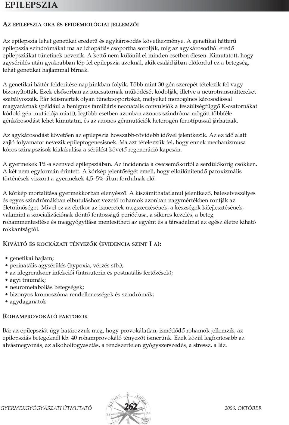 Kimutatott, hogy agysérülés után gyakrabban lép fel epilepszia azoknál, akik családjában elõfordul ez a betegség, tehát genetikai hajlammal bírnak. A genetikai háttér felderítése napjainkban folyik.