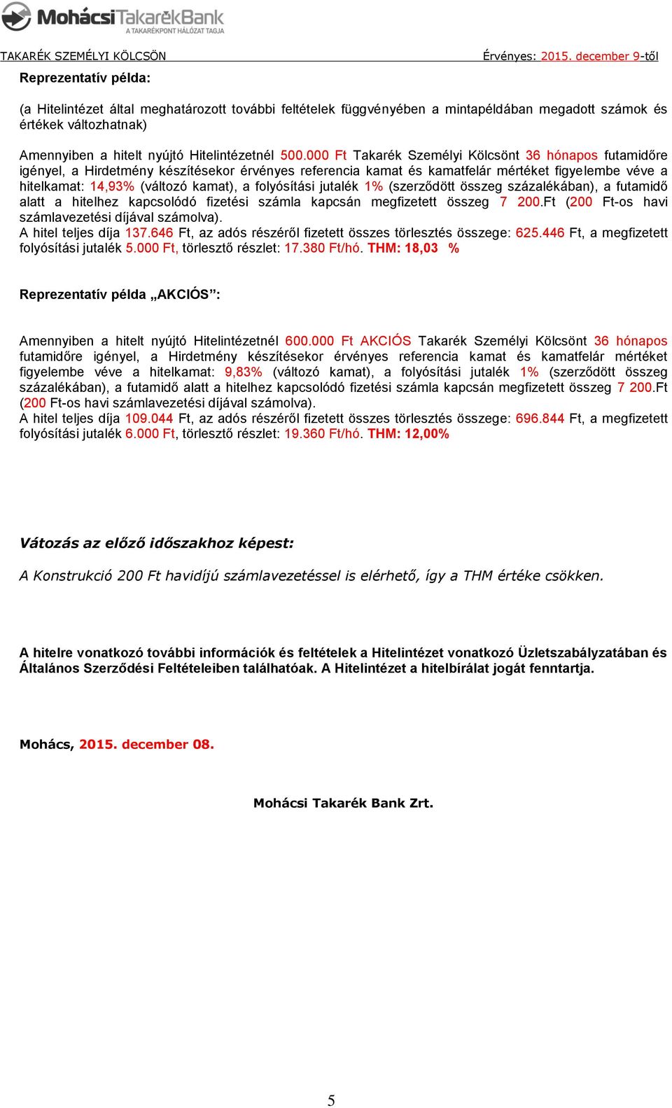 folyósítási jutalék 1% (szerződött összeg százalékában), a futamidő alatt a hitelhez kapcsolódó fizetési számla kapcsán megfizetett összeg 7 200.Ft (200 Ft-os havi számlavezetési díjával számolva).