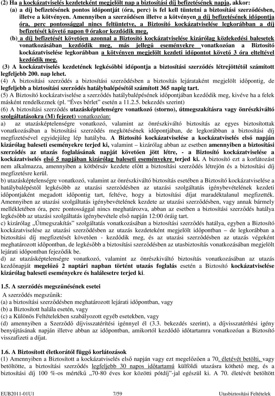 Amennyiben a szerzıdésen illetve a kötvényen a díj befizetésének idıpontja óra, perc pontossággal nincs feltüntetve, a Biztosító kockázatviselése legkorábban a díj befizetését követı napon 0 órakor