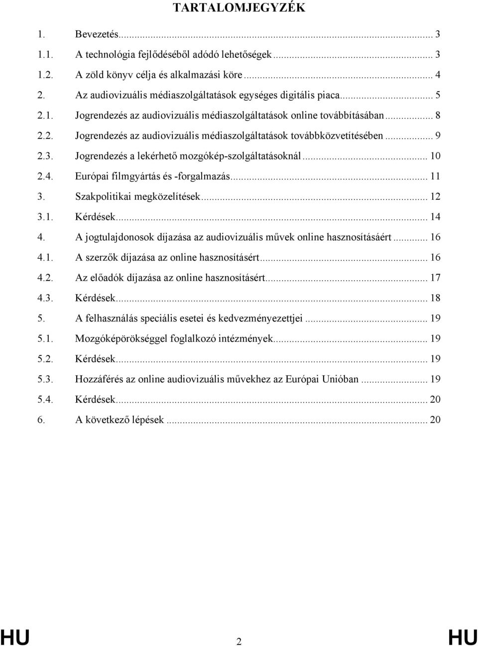 .. 9 2.3. Jogrendezés a lekérhető mozgókép-szolgáltatásoknál... 10 2.4. Európai filmgyártás és -forgalmazás... 11 3. Szakpolitikai megközelítések... 12 3.1. Kérdések... 14 4.