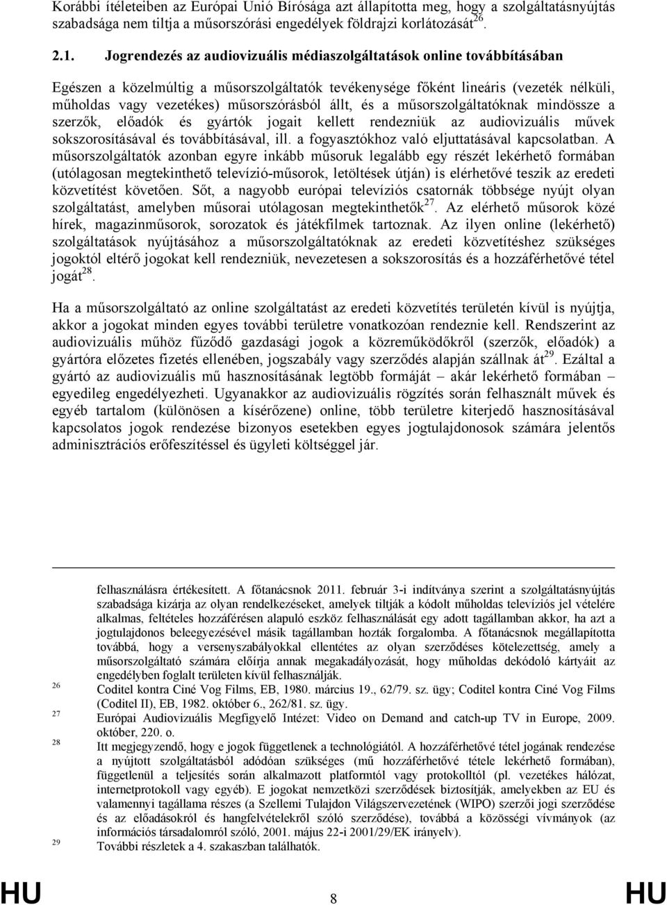 állt, és a műsorszolgáltatóknak mindössze a szerzők, előadók és gyártók jogait kellett rendezniük az audiovizuális művek sokszorosításával és továbbításával, ill.