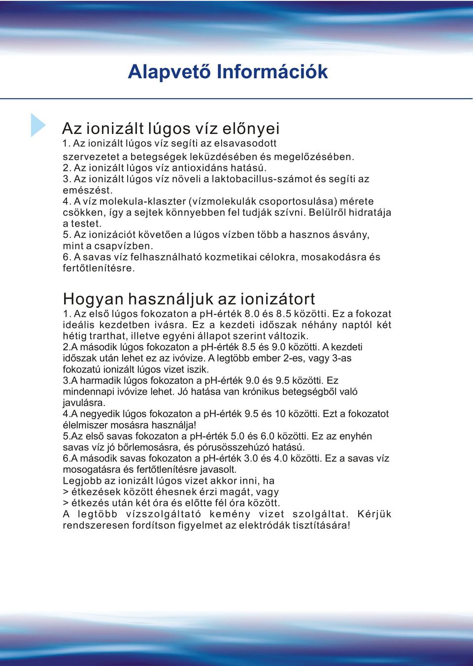 Belülrõl hidratája a testet. 5. Az ionizációt követõen a lúgos vízben több a hasznos ásvány, mint a csapvízben. 6. A savas víz felhasználható kozmetikai célokra, mosakodásra és fertõtlenítésre.