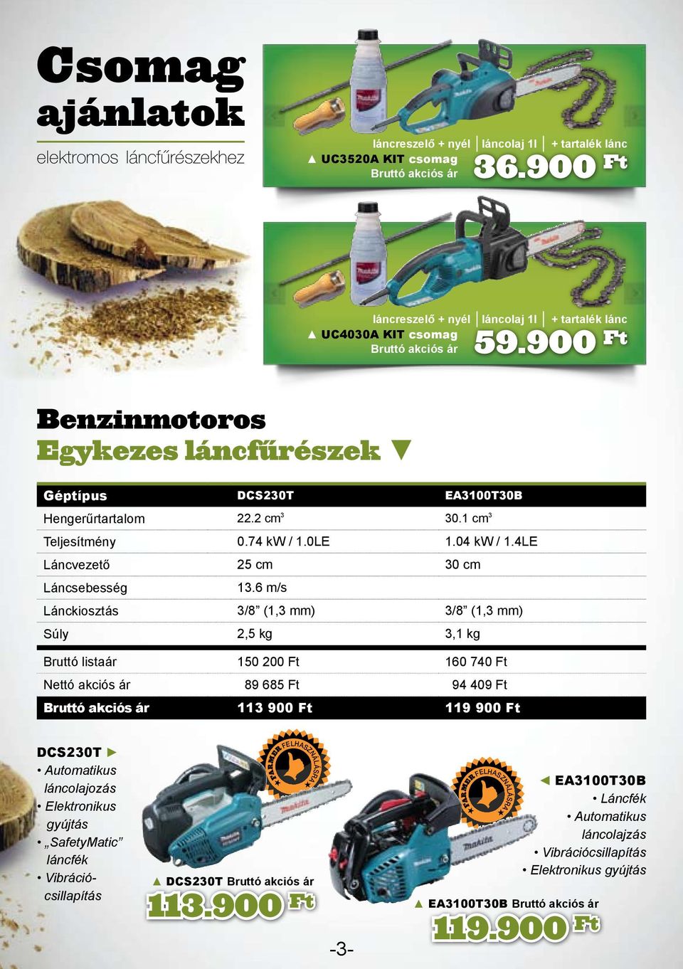 1 cm 3 Teljesítmény 0.74 kw / 1.0LE 1.04 kw / 1.4LE Láncvezető 25 cm 30 cm Láncsebesség 13.