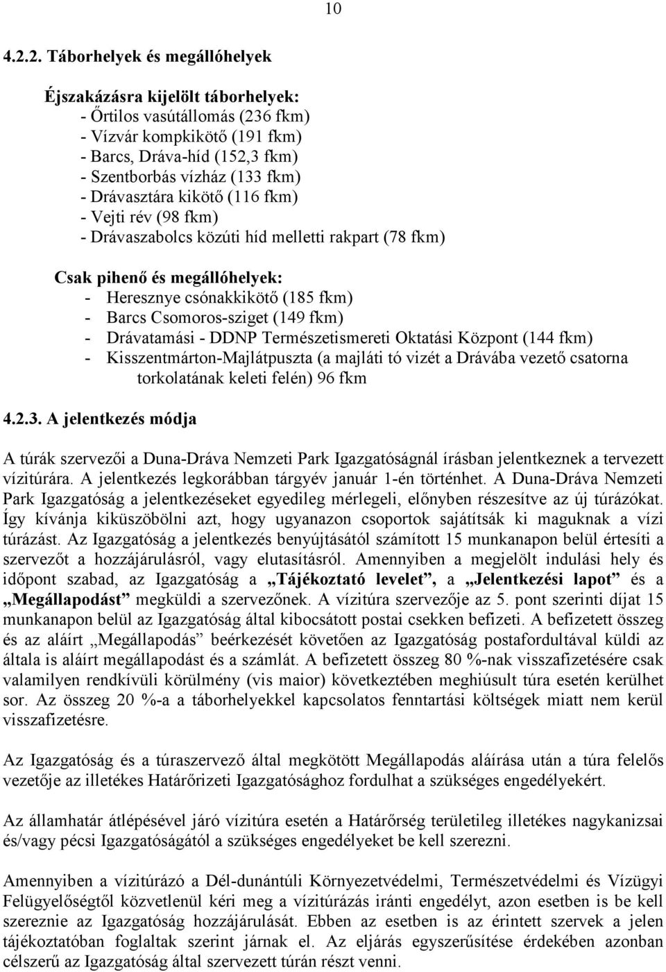 kikötő (116 fkm) Vejti rév (98 fkm) Drávaszabolcs közúti híd melletti rakpart (78 fkm) Csak pihenő és megállóhelyek: Heresznye csónakkikötő (185 fkm) Barcs Csomorossziget (149 fkm) Drávatamási DDNP