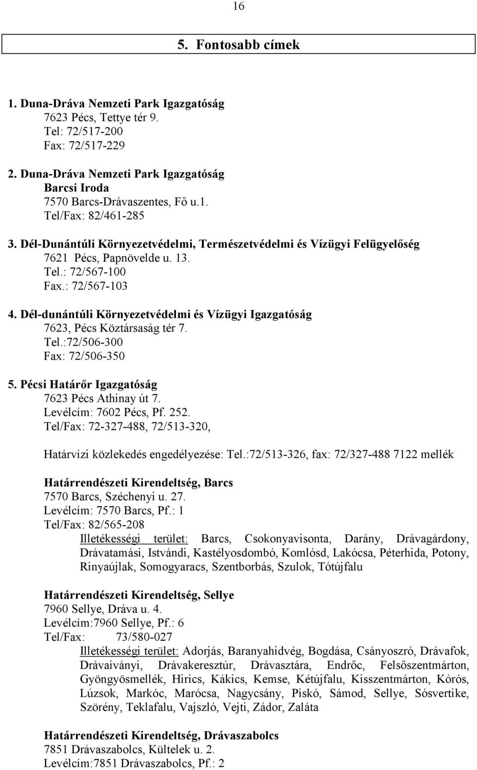 Déldunántúli Környezetvédelmi és Vízügyi Igazgatóság 7623, Pécs Köztársaság tér 7. Tel.:72/506300 Fax: 72/506350 5. Pécsi Határőr Igazgatóság 7623 Pécs Athinay út 7. Levélcím: 7602 Pécs, Pf. 252.