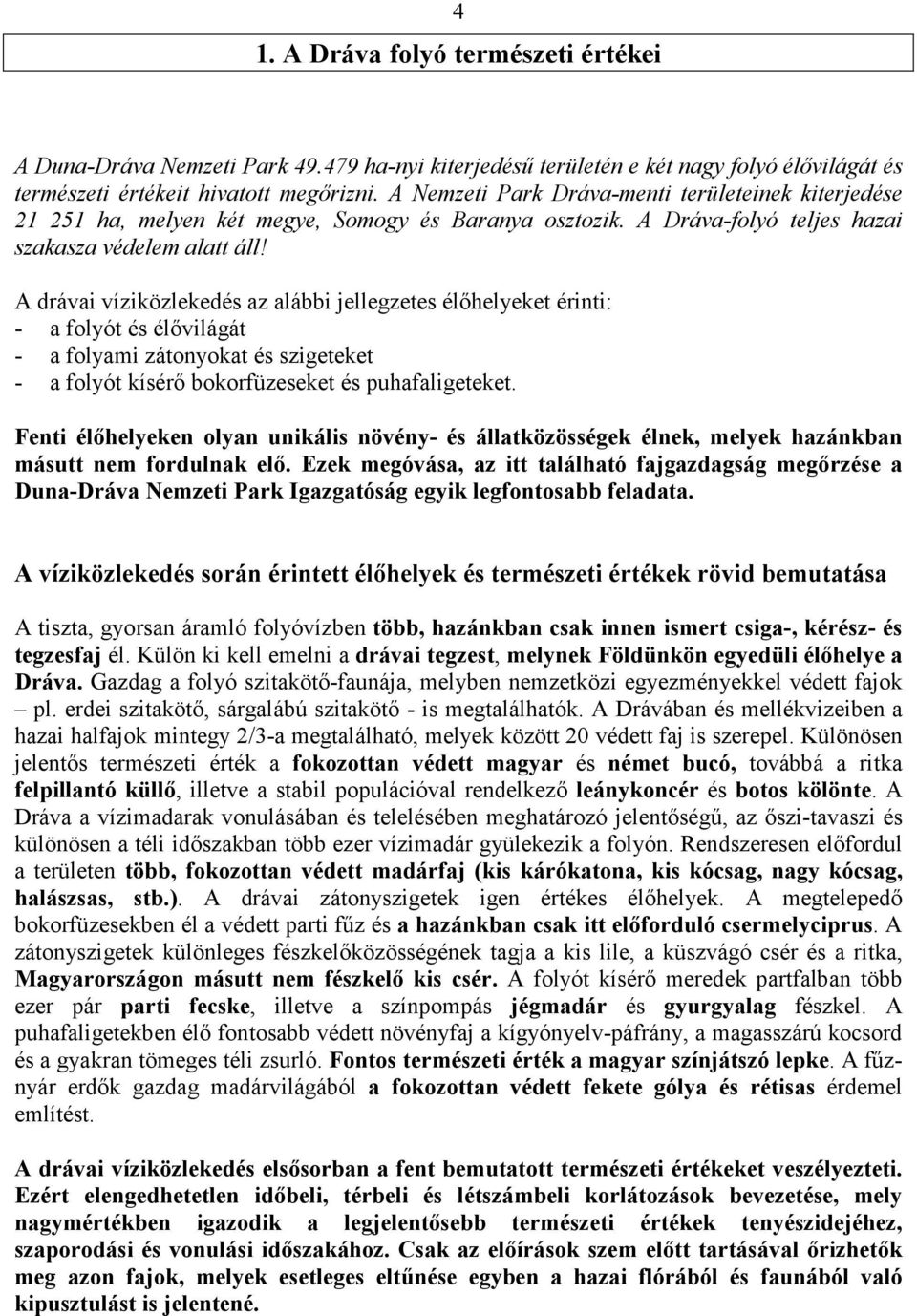 A drávai víziközlekedés az alábbi jellegzetes élőhelyeket érinti: a folyót és élővilágát a folyami zátonyokat és szigeteket a folyót kísérő bokorfüzeseket és puhafaligeteket.