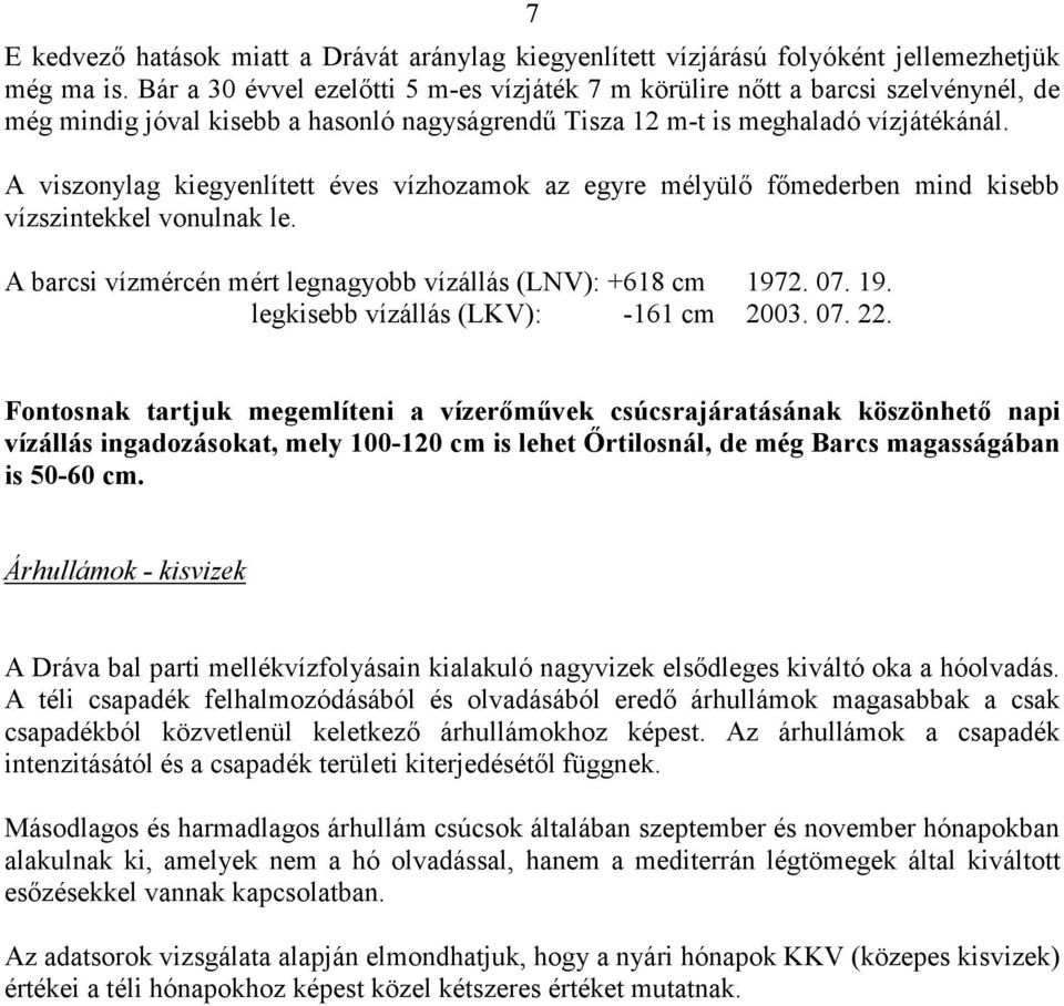 A viszonylag kiegyenlített éves vízhozamok az egyre mélyülő főmederben mind kisebb vízszintekkel vonulnak le. A barcsi vízmércén mért legnagyobb vízállás (LNV): +618 cm 197