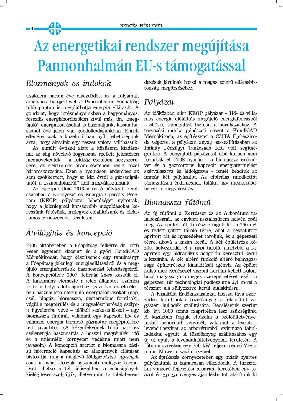 megújuló energiaforrásokat is használjunk, lassan huszonöt éve jelen van gondolkodásunkban. Ennek ellenére csak a közelmúltban nyílt lehetőségünk arra, hogy álmaink egy részét valóra válthassuk.