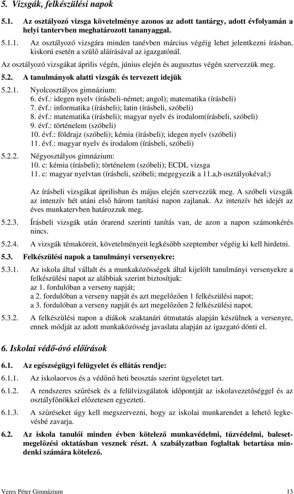 : idegen nyelv (írásbeli-német; angol); matematika (írásbeli) 7. évf.: informatika (írásbeli); latin (írásbeli, szóbeli) 8. évf.: matematika (írásbeli); magyar nyelv és irodalom(írásbeli, szóbeli) 9.