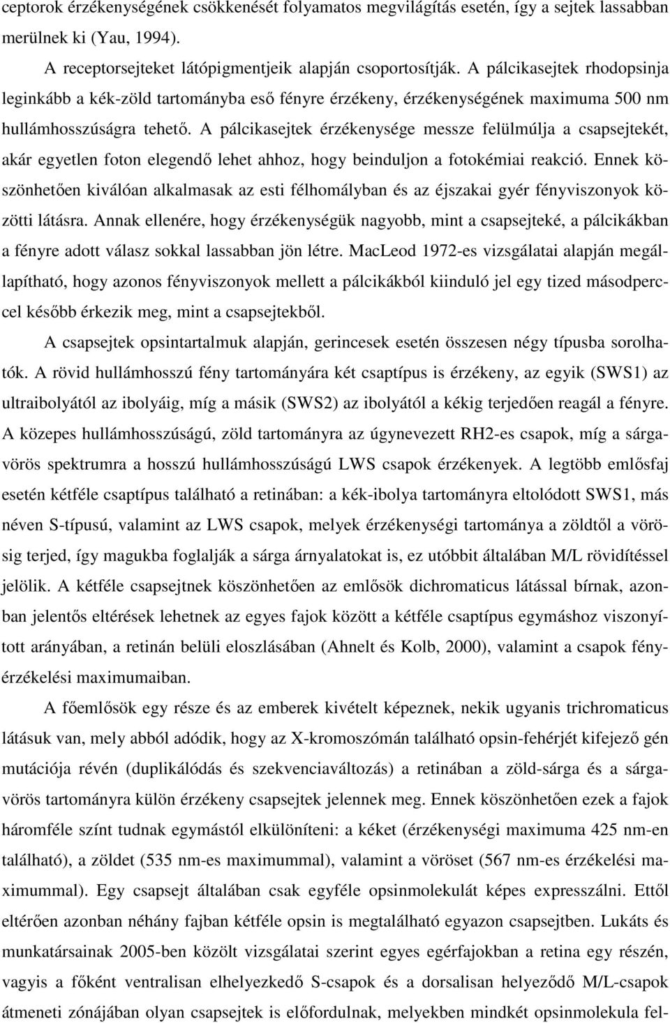 A pálcikasejtek érzékenysége messze felülmúlja a csapsejtekét, akár egyetlen foton elegendő lehet ahhoz, hogy beinduljon a fotokémiai reakció.