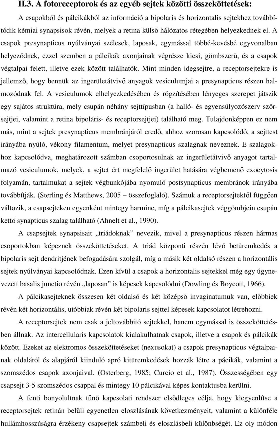 A csapok presynapticus nyúlványai szélesek, laposak, egymással többé-kevésbé egyvonalban helyeződnek, ezzel szemben a pálcikák axonjainak végrésze kicsi, gömbszerű, és a csapok végtalpai felett,