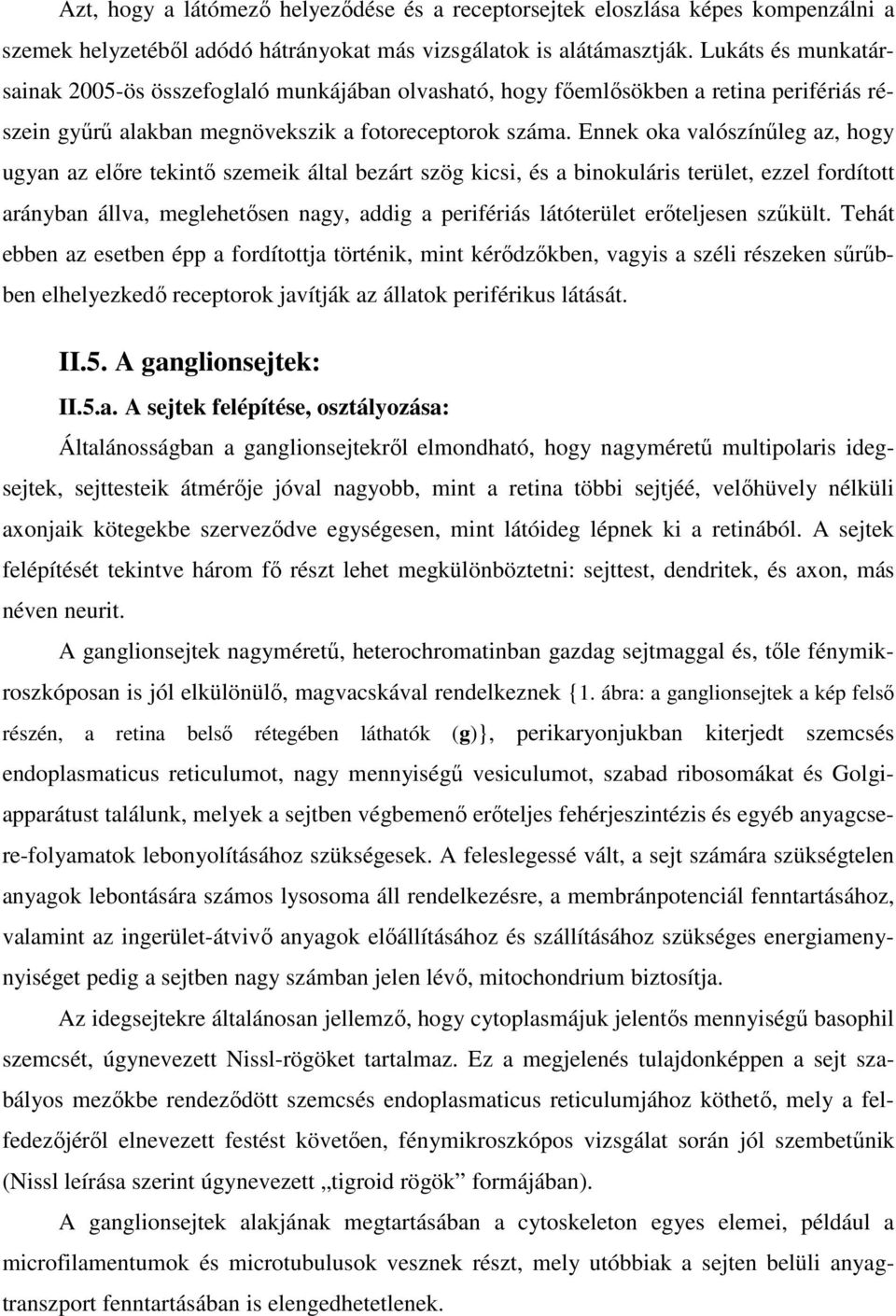 Ennek oka valószínűleg az, hogy ugyan az előre tekintő szemeik által bezárt szög kicsi, és a binokuláris terület, ezzel fordított arányban állva, meglehetősen nagy, addig a perifériás látóterület