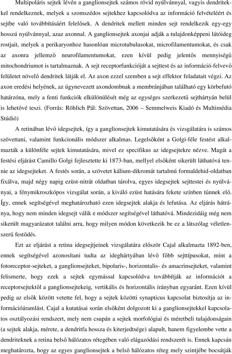 A ganglionsejtek axonjai adják a tulajdonképpeni látóideg rostjait, melyek a perikaryonhoz hasonlóan microtubulusokat, microfilamentumokat, és csak az axonra jellemző neurofilamentumokat, ezen kívül