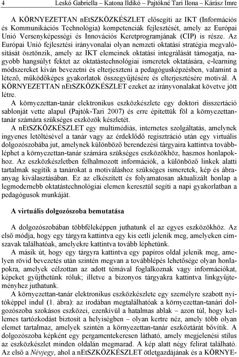 Az Európai Unió fejlesztési irányvonalai olyan nemzeti oktatási stratégia megvalósítását ösztönzik, amely az IKT elemeinek oktatási integrálását támogatja, nagyobb hangsúlyt fektet az