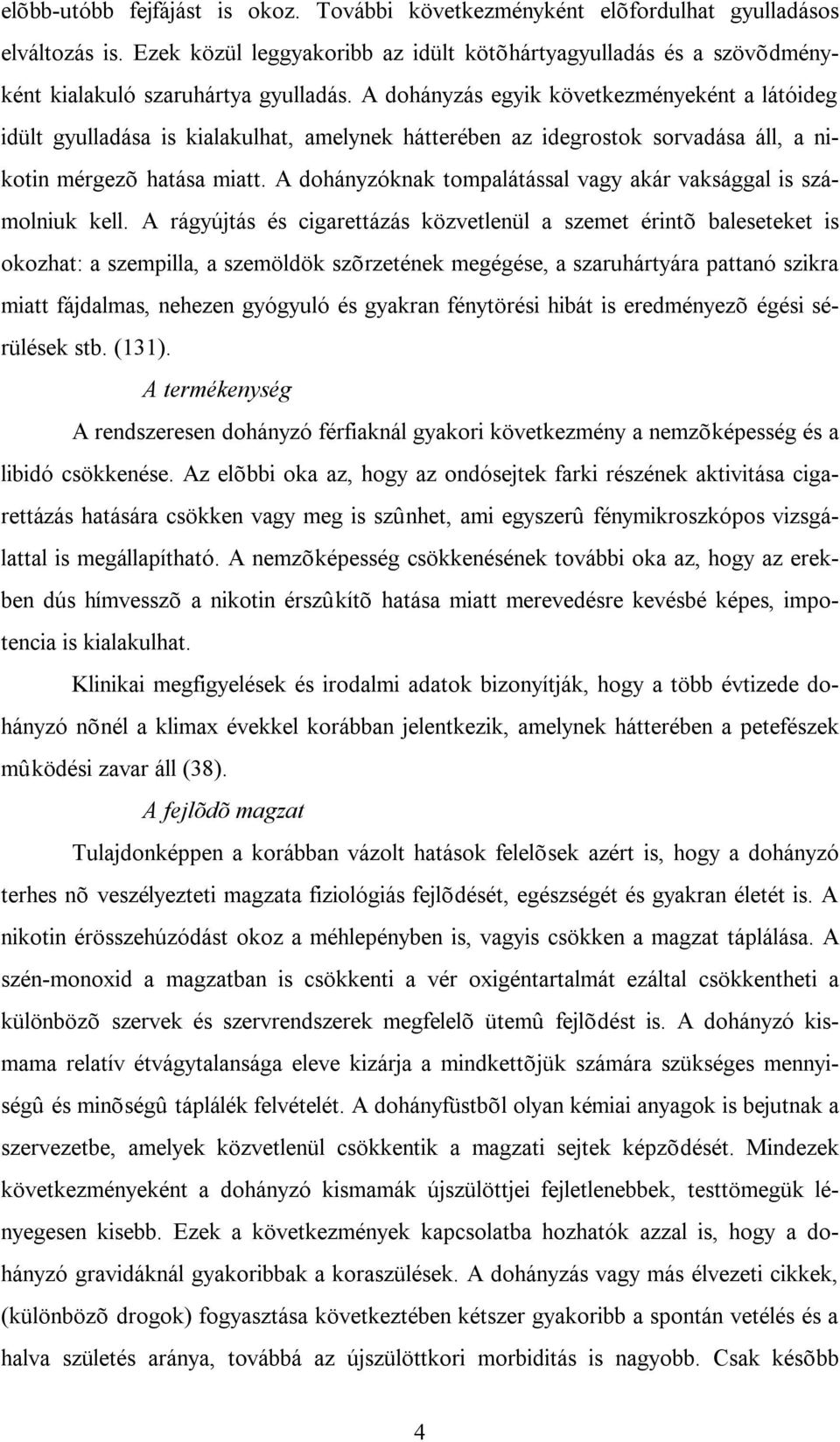 A dohányzás egyik következményeként a látóideg idült gyulladása is kialakulhat, amelynek hátterében az idegrostok sorvadása áll, a nikotin mérgezõ hatása miatt.