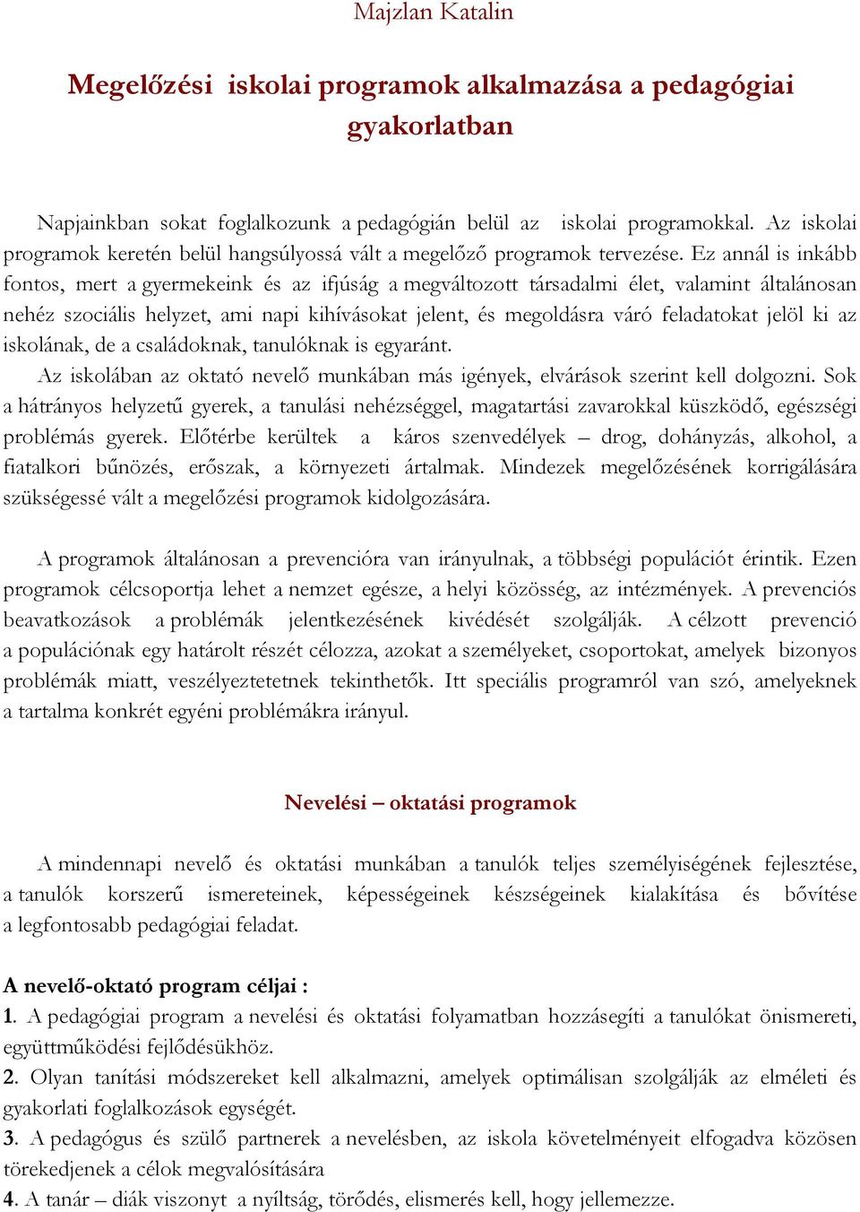 Ez annál is inkább fontos, mert a gyermekeink és az ifjúság a megváltozott társadalmi élet, valamint általánosan nehéz szociális helyzet, ami napi kihívásokat jelent, és megoldásra váró feladatokat