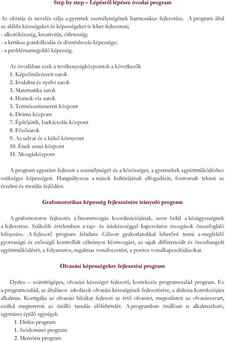 Az óvodában ezek a tevékenységközpontok a következők 1. Képzőművészeti sarok 2. Irodalmi és nyelvi sarok 3. Matematika sarok 4. Homok-víz sarok 5. Természetismereti központ 6. Dráma központ 7.