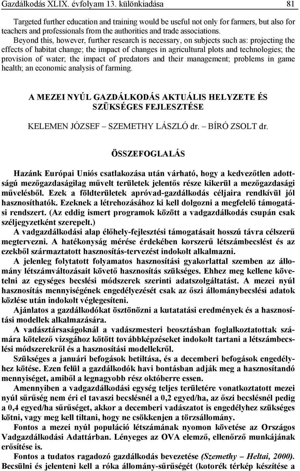 Beyond this, however, further research is necessary, on subjects such as: projecting the effects of habitat change; the impact of changes in agricultural plots and technologies; the provision of