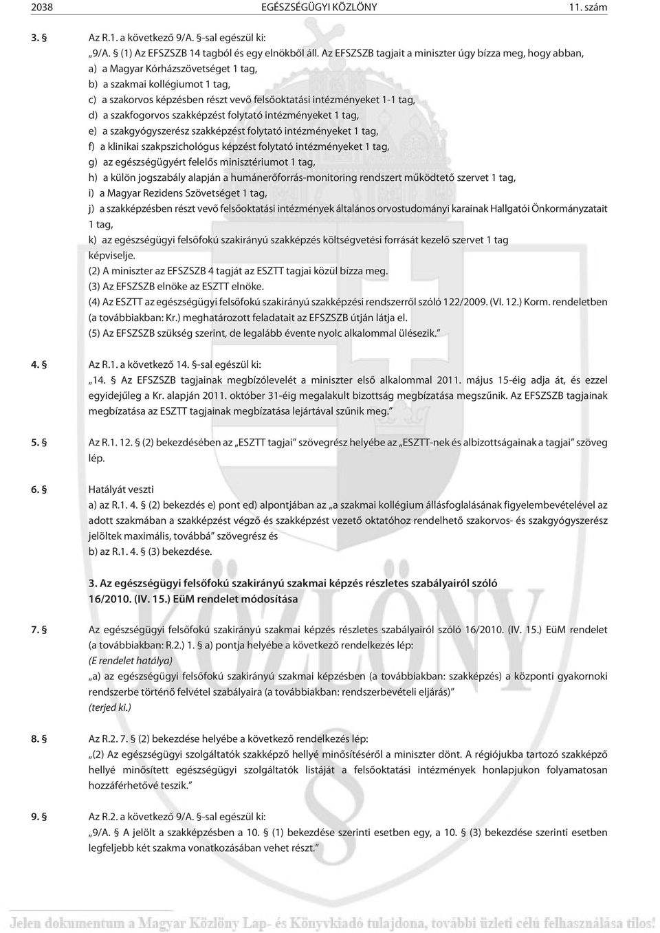 d) a szakfogorvos szakképzést folytató intézményeket 1 tag, e) a szakgyógyszerész szakképzést folytató intézményeket 1 tag, f) a klinikai szakpszichológus képzést folytató intézményeket 1 tag, g) az