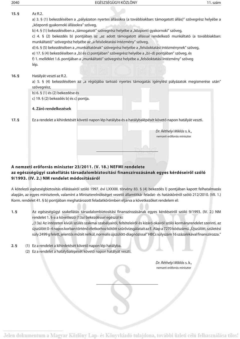 (2) bekezdés b) pontjában az az adott támogatott állással rendelkezõ munkáltató (a továbbiakban: munkáltató) szövegrész helyébe az a felsõoktatási intézmény szöveg, d) 6.