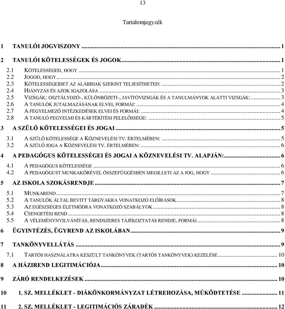 .. 5 3 A SZÜLŐ KÖTELESSÉGEI ÉS JOGAI... 5 3.1 A SZÜLŐ KÖTELESSÉGE A KÖZNEVELÉSI TV. ÉRTELMÉBEN:... 5 3.2 A SZÜLŐ JOGA A KÖZNEVELÉSI TV. ÉRTELMÉBEN:... 6 4 A PEDAGÓGUS KÖTELESSÉGEI ÉS JOGAI A KÖZNEVELÉSI TV.