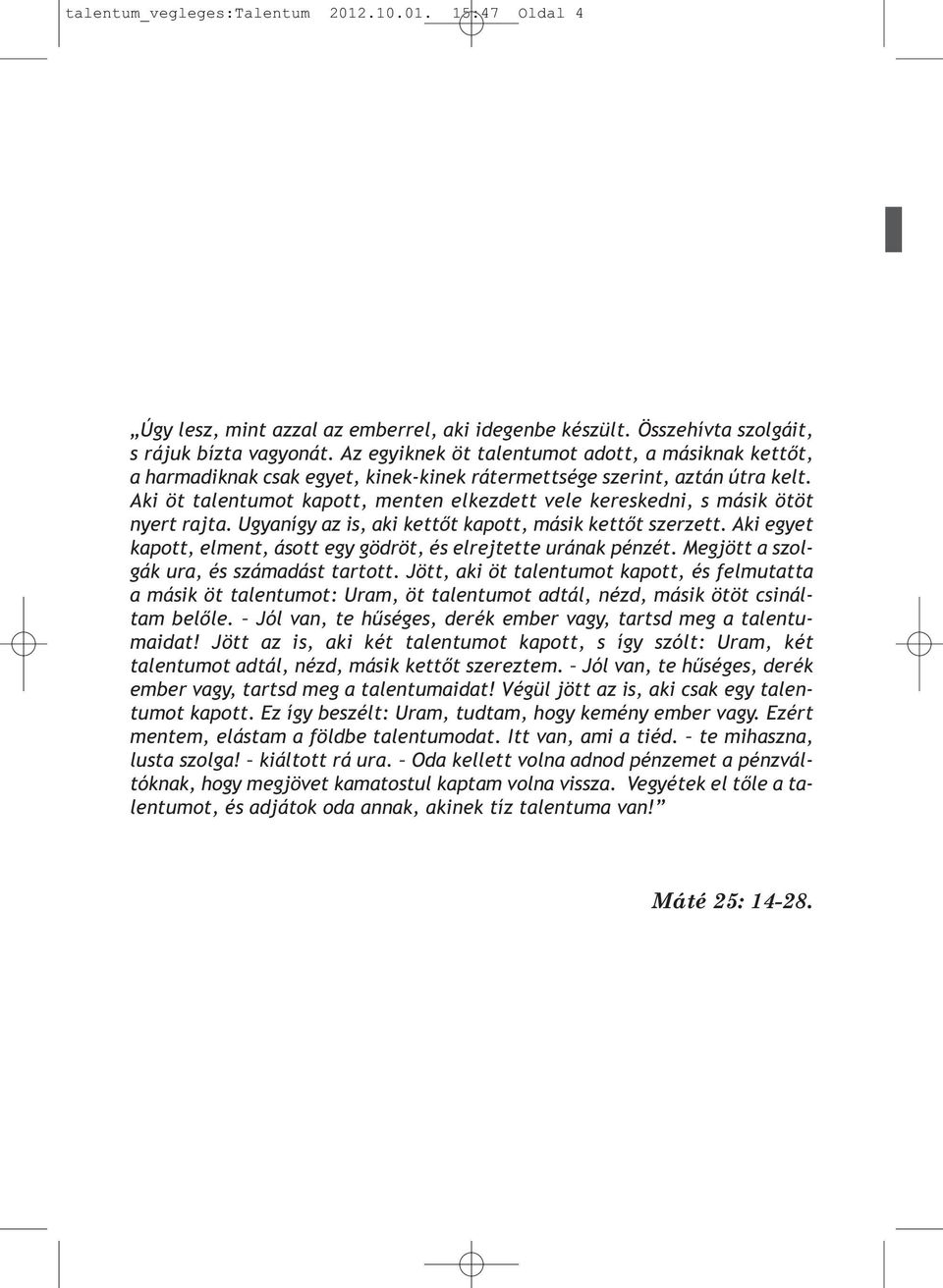 Aki öt talentumot kapott, menten elkezdett vele kereskedni, s másik ötöt nyert rajta. Ugyanígy az is, aki kettőt kapott, másik kettőt szerzett.