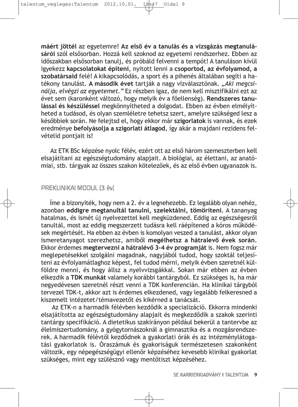 A kikapcsolódás, a sport és a pihenés általában segíti a hatékony tanulást. A második évet tartják a nagy vízválasztónak. Aki megcsinálja, elvégzi az egyetemet.