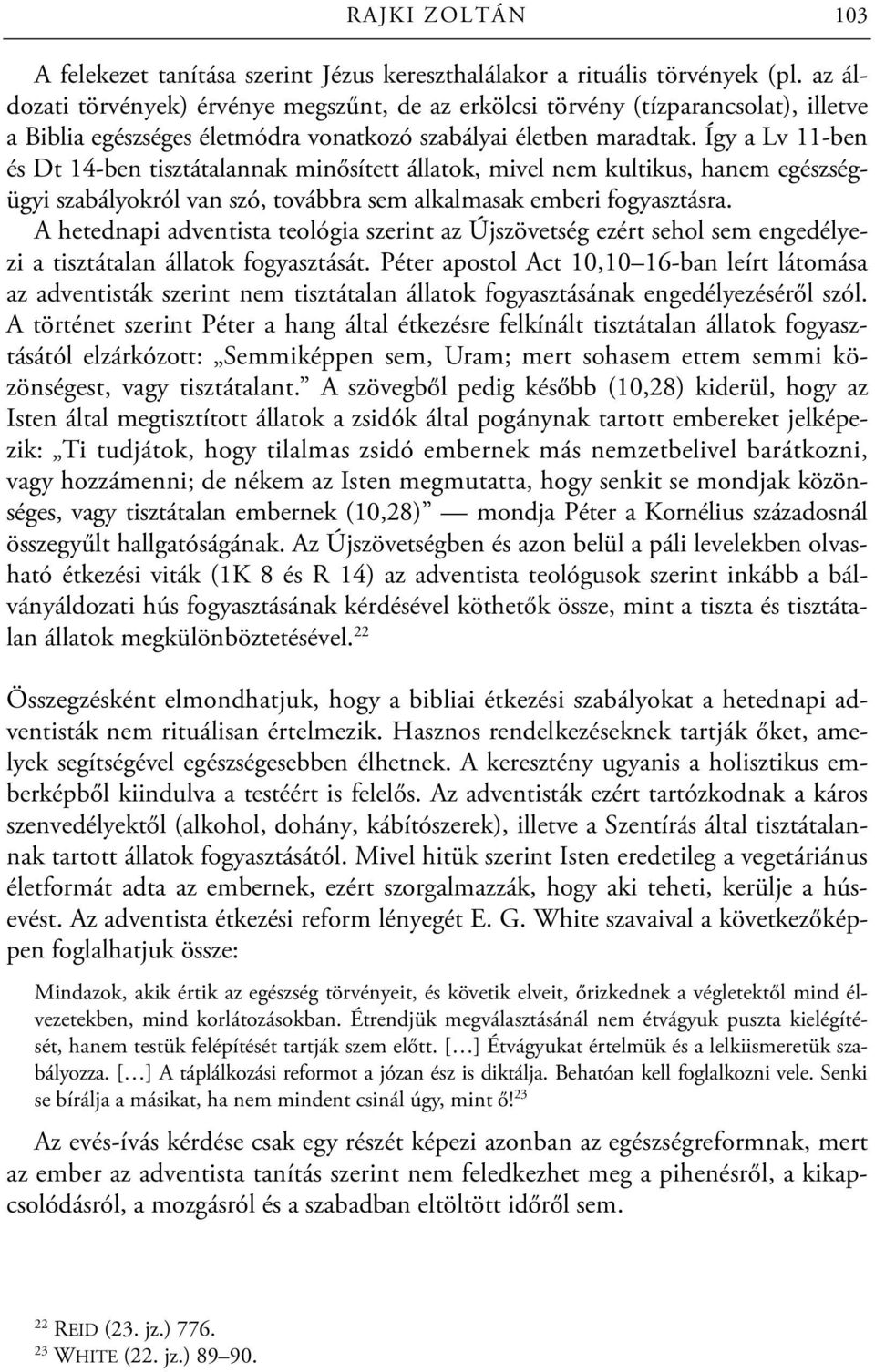 Így a Lv 11-ben és Dt 14-ben tisztátalannak minősített állatok, mivel nem kultikus, hanem egészségügyi szabályokról van szó, továbbra sem alkalmasak emberi fogyasztásra.