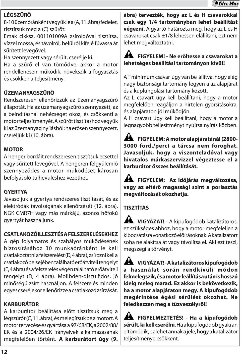 Ha a szűrő el van tömődve, akkor a motor rendellenesen működik, növekszik a fogyasztás és csökken a teljesítmény. ÜZEMANYAGSZŰRŐ Rendszeresen ellenőrizzük az üzemanyagszűrő állapotát.