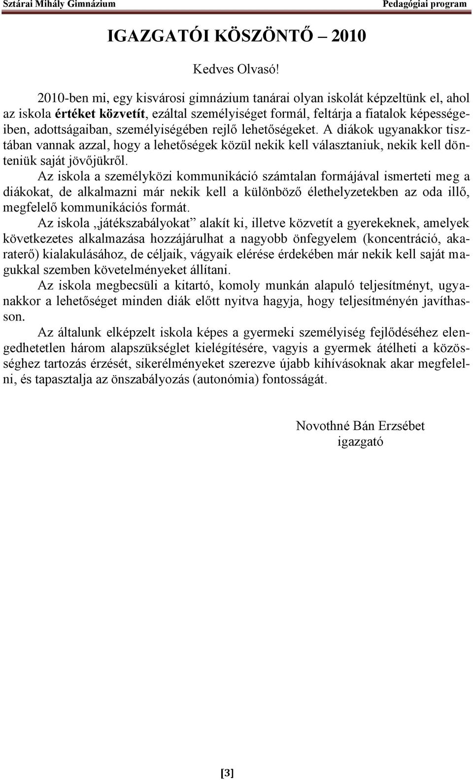 személyiségében rejlő lehetőségeket. A diákok ugyanakkor tisztában vannak azzal, hogy a lehetőségek közül nekik kell választaniuk, nekik kell dönteniük saját jövőjükről.