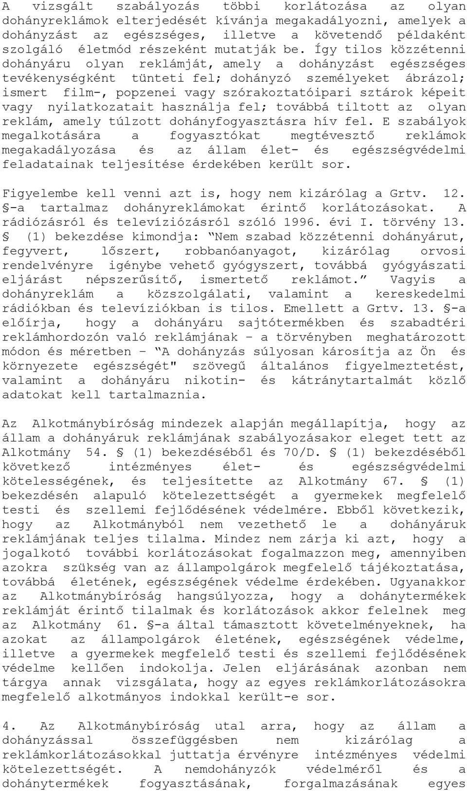 Így tilos közzétenni dohányáru olyan reklámját, amely a dohányzást egészséges tevékenységként tünteti fel; dohányzó személyeket ábrázol; ismert film-, popzenei vagy szórakoztatóipari sztárok képeit