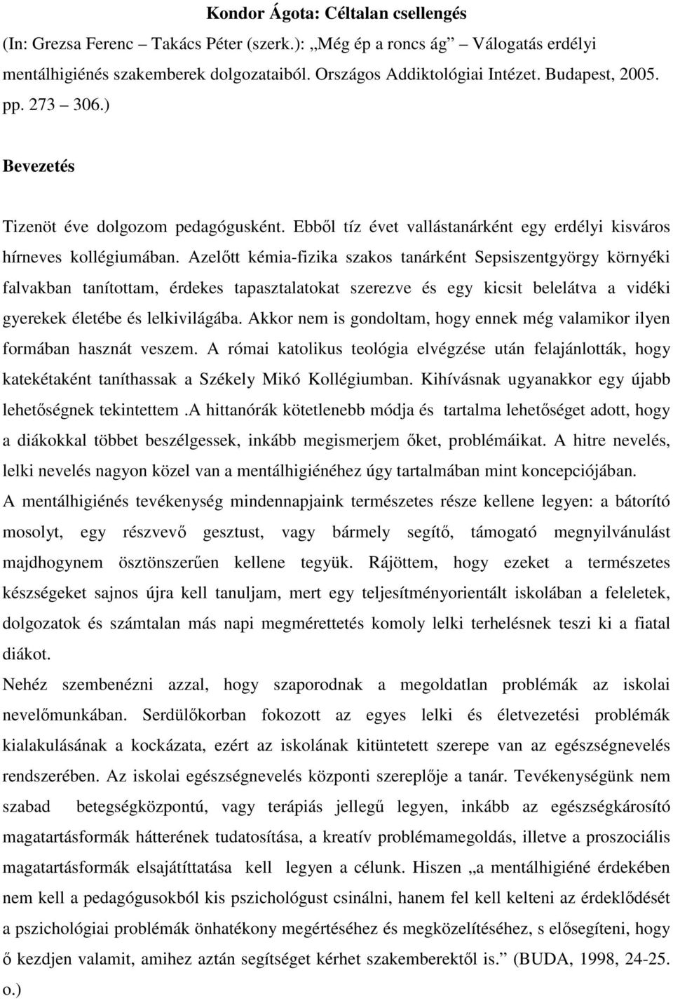 Azelőtt kémia-fizika szakos tanárként Sepsiszentgyörgy környéki falvakban tanítottam, érdekes tapasztalatokat szerezve és egy kicsit belelátva a vidéki gyerekek életébe és lelkivilágába.