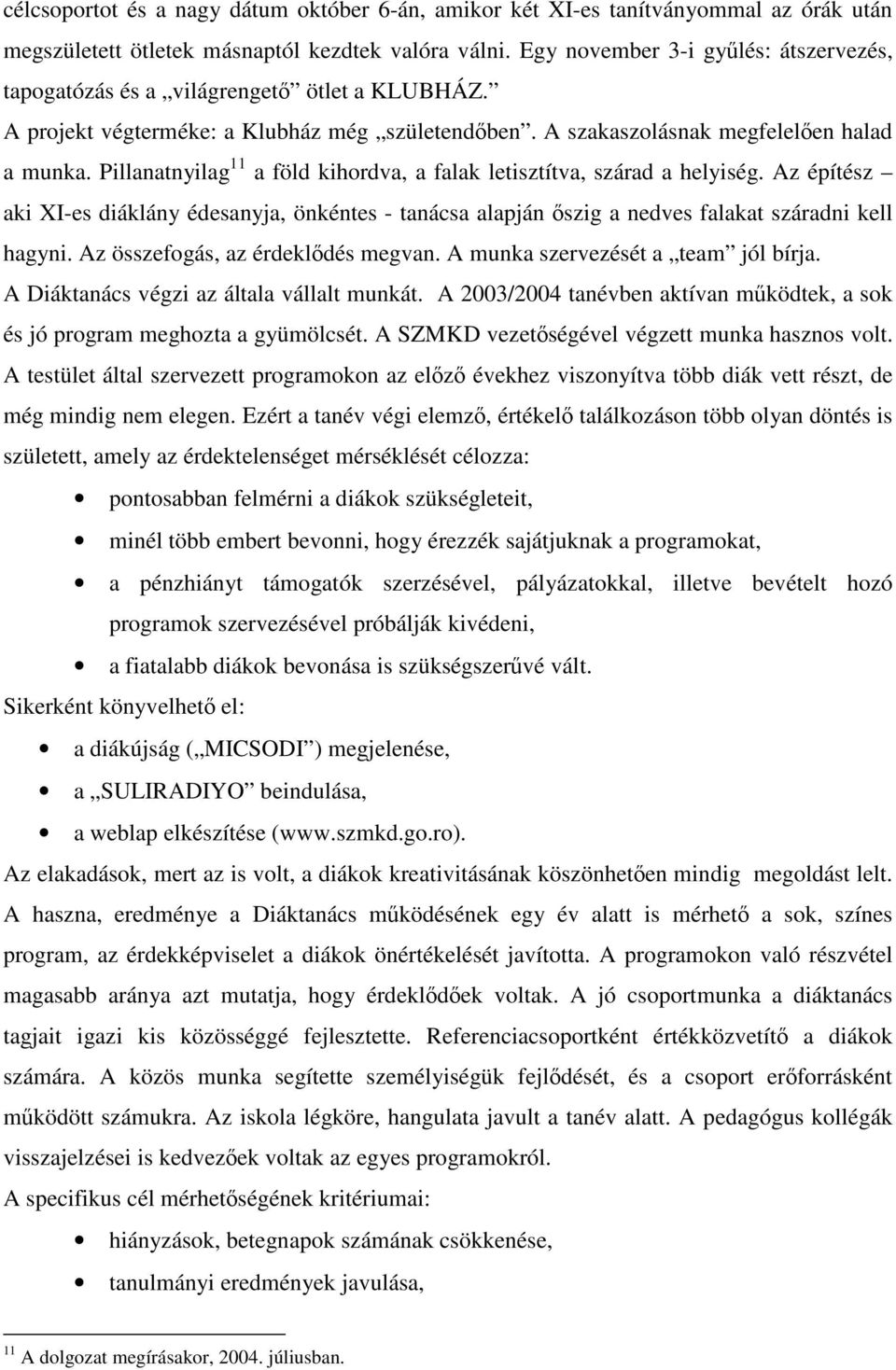 Pillanatnyilag 11 a föld kihordva, a falak letisztítva, szárad a helyiség. Az építész aki XI-es diáklány édesanyja, önkéntes - tanácsa alapján őszig a nedves falakat száradni kell hagyni.