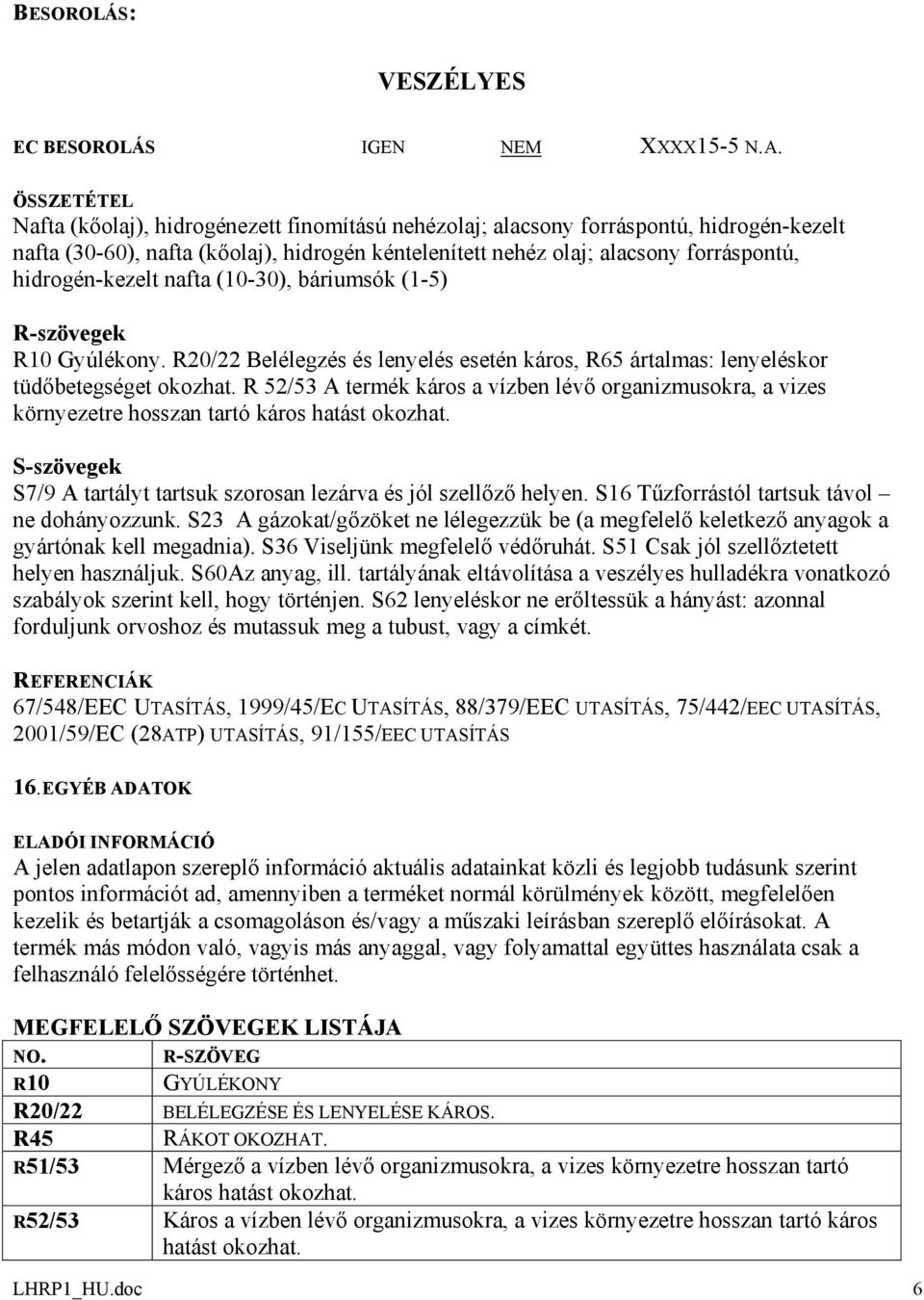 hidrogén-kezelt nafta (10-30), báriumsók (1-5) R-szövegek R10 Gyúlékony. R20/22 Belélegzés és lenyelés esetén káros, R65 ártalmas: lenyeléskor tüdőbetegséget okozhat.