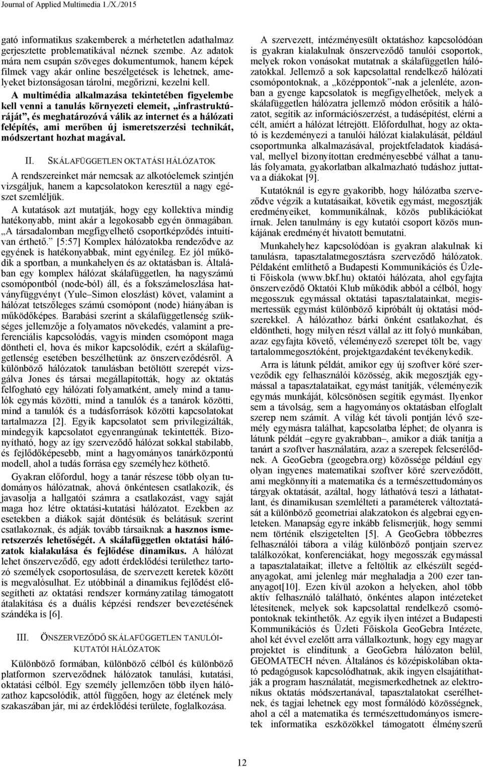 A multimédia alkalmazása tekintetében figyelembe kell venni a tanulás környezeti elemeit, infrastruktúráját, és meghatározóvá válik az internet és a hálózati felépítés, ami merőben új ismeretszerzési