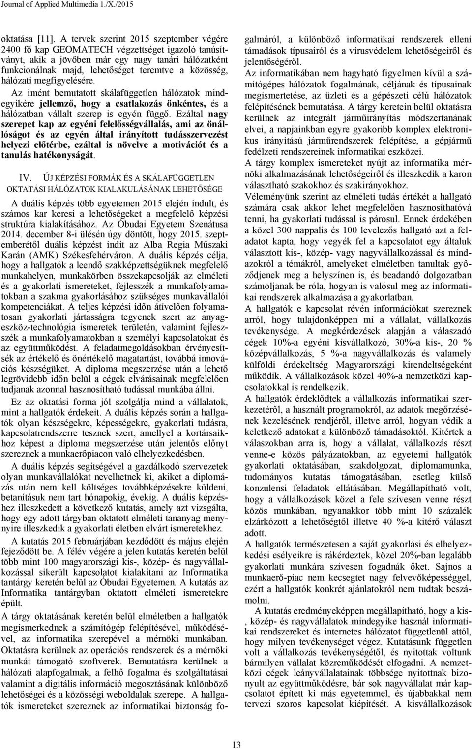 hálózati megfigyelésére. Az imént bemutatott skálafüggetlen hálózatok mindegyikére jellemző, hogy a csatlakozás önkéntes, és a hálózatban vállalt szerep is egyén függő.