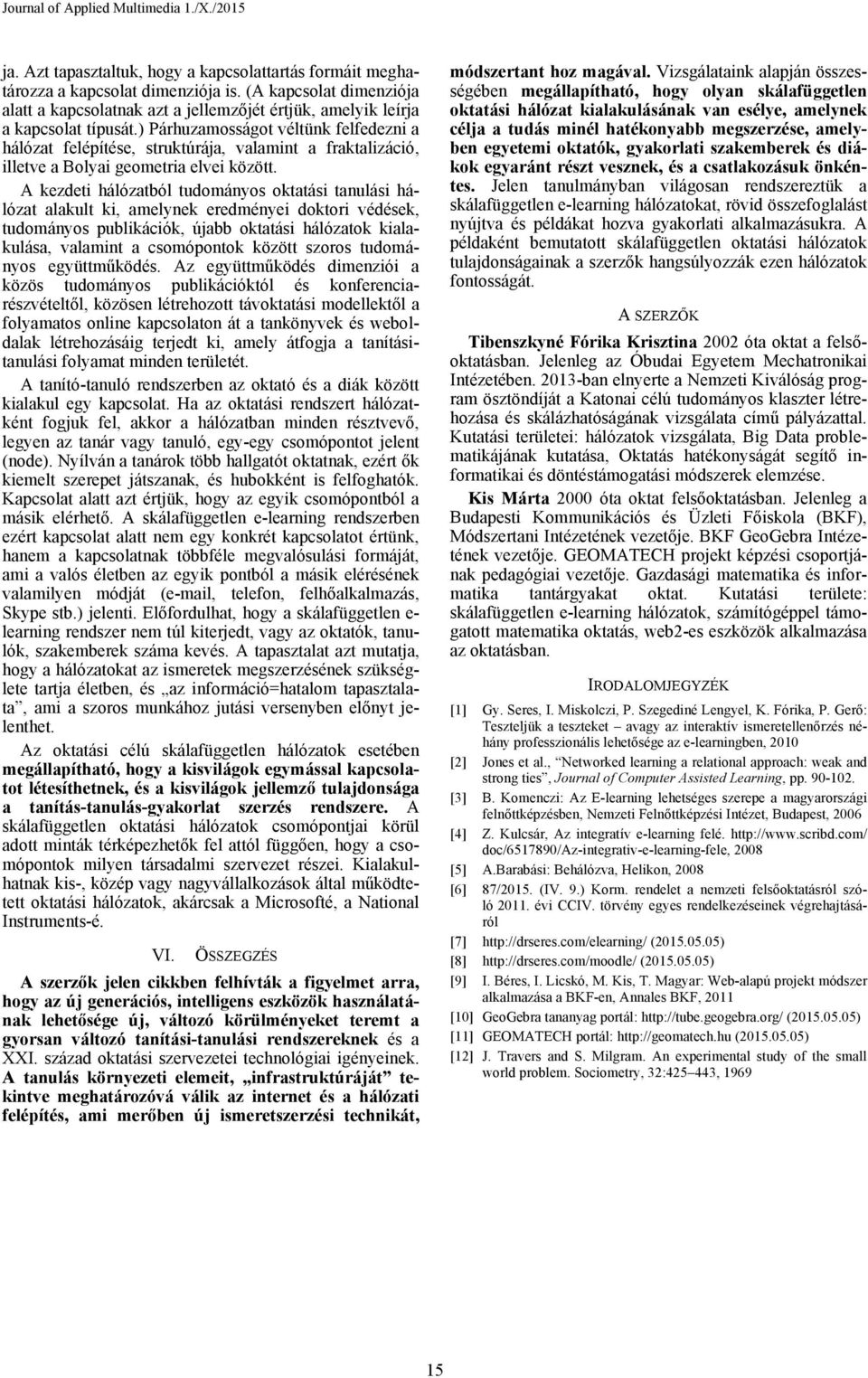 A kezdeti hálózatból tudományos oktatási tanulási hálózat alakult ki, amelynek eredményei doktori védések, tudományos publikációk, újabb oktatási hálózatok kialakulása, valamint a csomópontok között