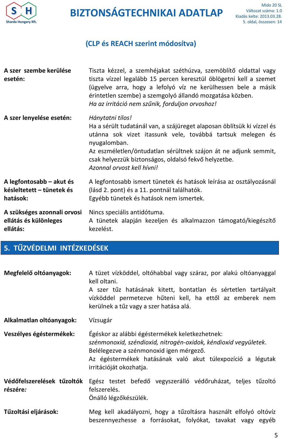 érintetlen szembe) a szemgolyó állandó mozgatása közben. Ha az irritáció nem szűnik, forduljon orvoshoz! Hánytatni tilos!
