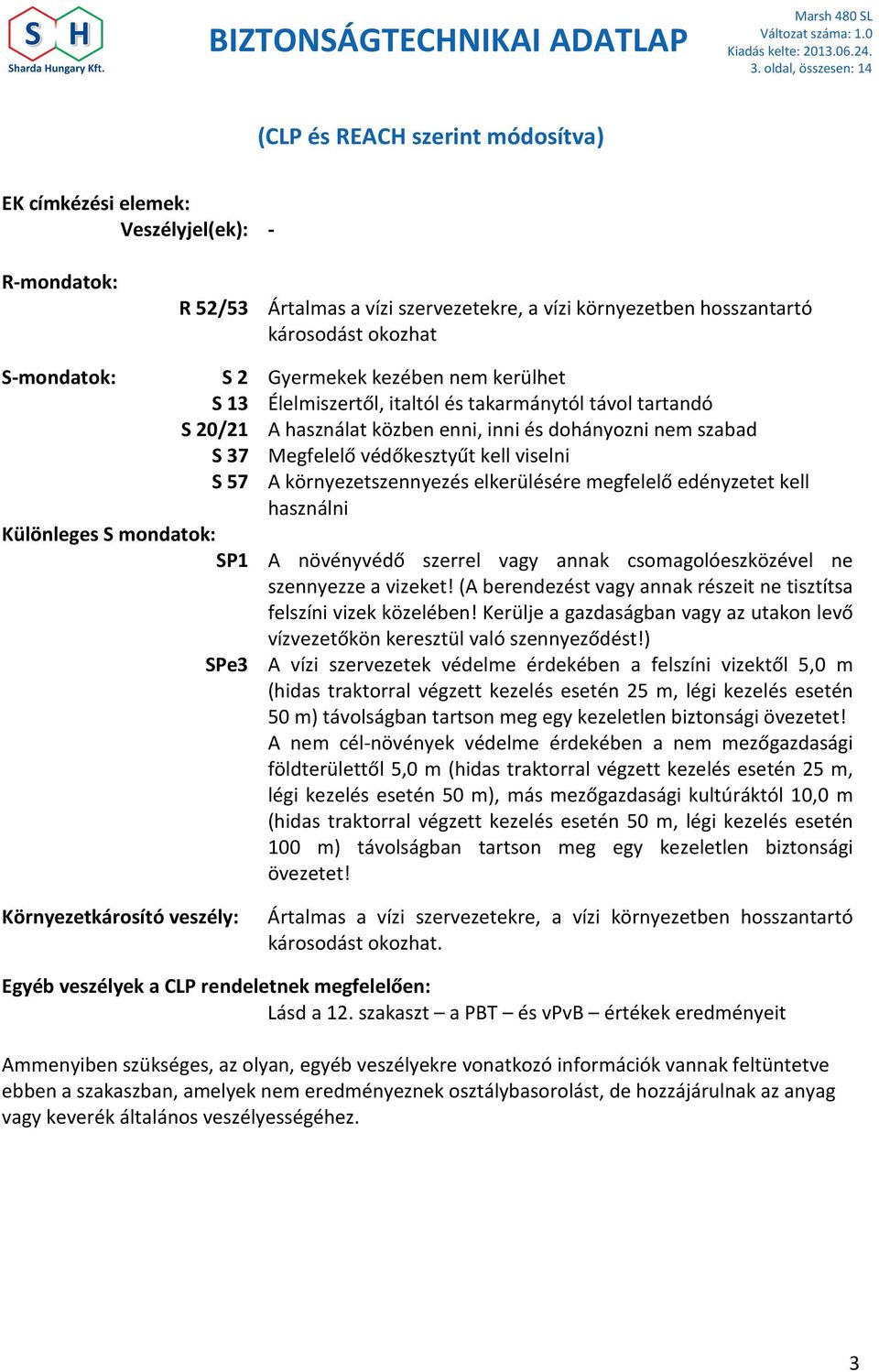 környezetszennyezés elkerülésére megfelelő edényzetet kell használni Különleges S mondatok: SP1 A növényvédő szerrel vagy annak csomagolóeszközével ne szennyezze a vizeket!