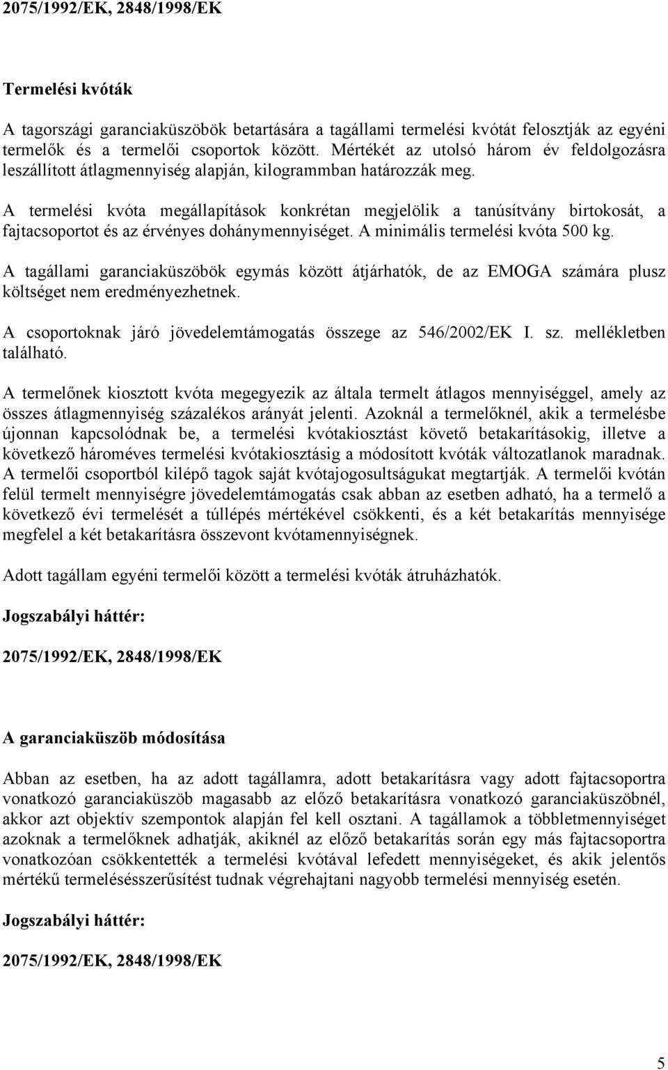 A termelési kvóta megállapítások konkrétan megjelölik a tanúsítvány birtokosát, a fajtacsoportot és az érvényes dohánymennyiséget. A minimális termelési kvóta 500 kg.