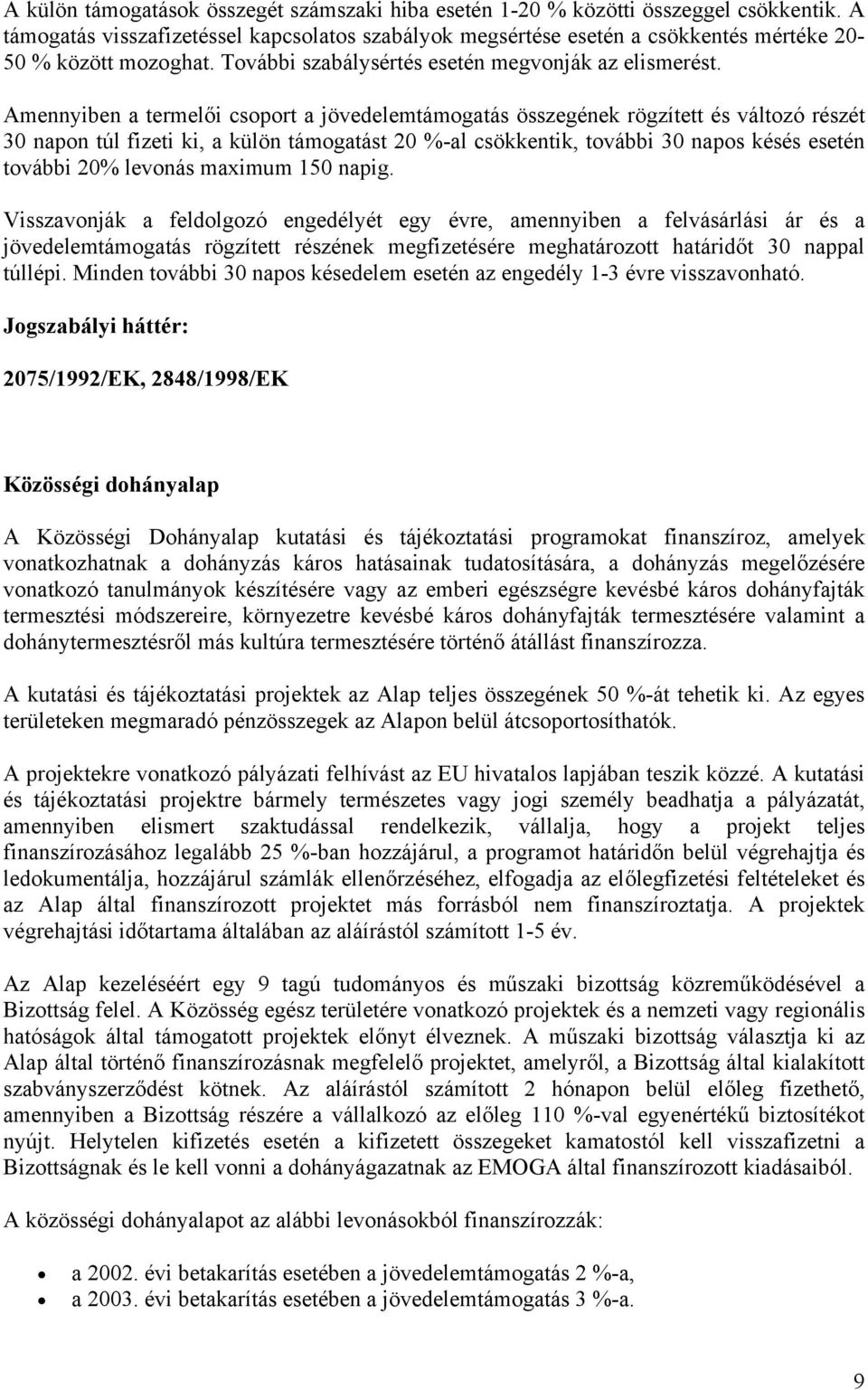 Amennyiben a termelői csoport a jövedelemtámogatás összegének rögzített és változó részét 30 napon túl fizeti ki, a külön támogatást 20 %-al csökkentik, további 30 napos késés esetén további 20%