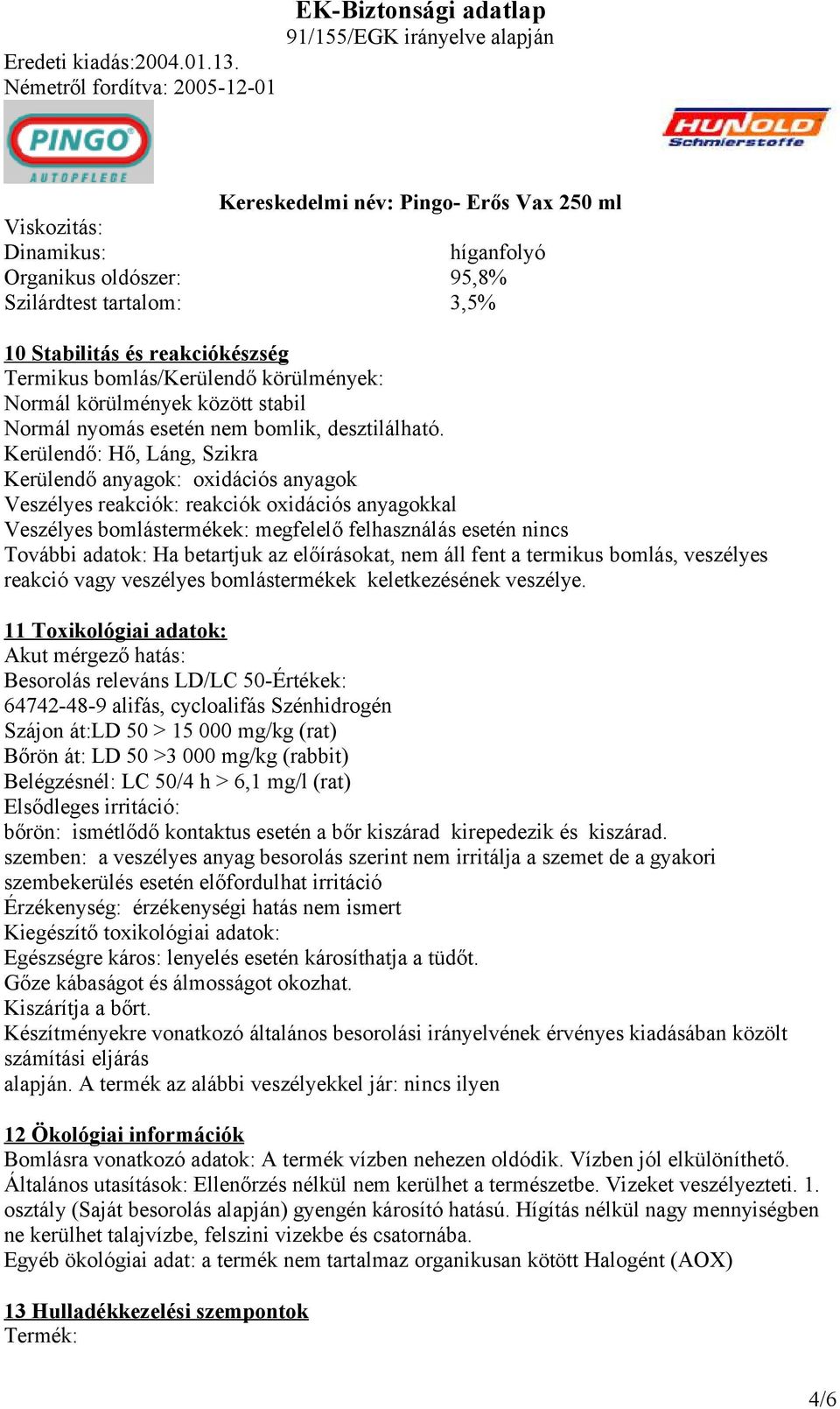 Kerülendő: Hő, Láng, Szikra Kerülendő anyagok: oxidációs anyagok Veszélyes reakciók: reakciók oxidációs anyagokkal Veszélyes bomlástermékek: megfelelő felhasználás esetén nincs További adatok: Ha