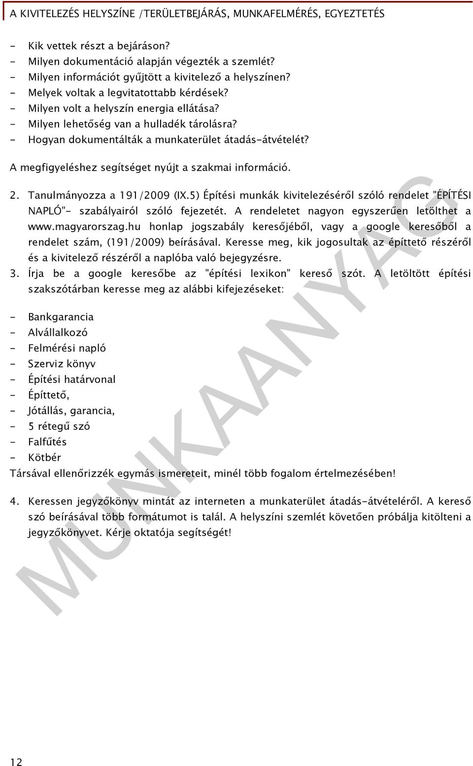 2. Tanulmányozza a 191/2009 (IX.5) Építési munkák kivitelezéséről szóló rendelet "ÉPÍTÉSI NAPLÓ"- szabályairól szóló fejezetét. A rendeletet nagyon egyszerűen letölthet a www.magyarorszag.